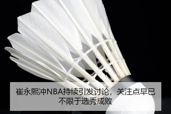崔永熙冲NBA持续引发讨论，关注点早已不限于选秀成败