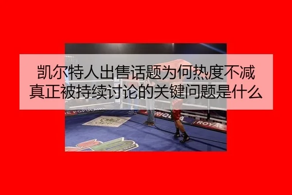 kai-er-te-ren-chu-shou-hua-ti-wei-he-re-du-bu-jian-zhen-zheng-bei-chi-xu-tao-lun-de-guan-jian-wen-ti-shi-shen-me-2-307.jpg