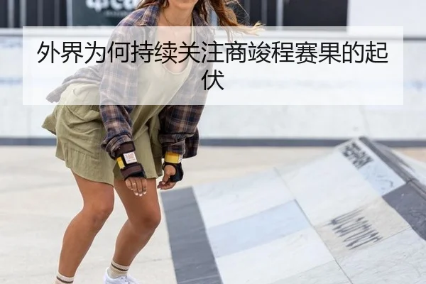 外界为何持续关注商竣程赛果的起伏